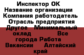 Инспектор ОК › Название организации ­ Компания-работодатель › Отрасль предприятия ­ Другое › Минимальный оклад ­ 24 000 - Все города Работа » Вакансии   . Алтайский край